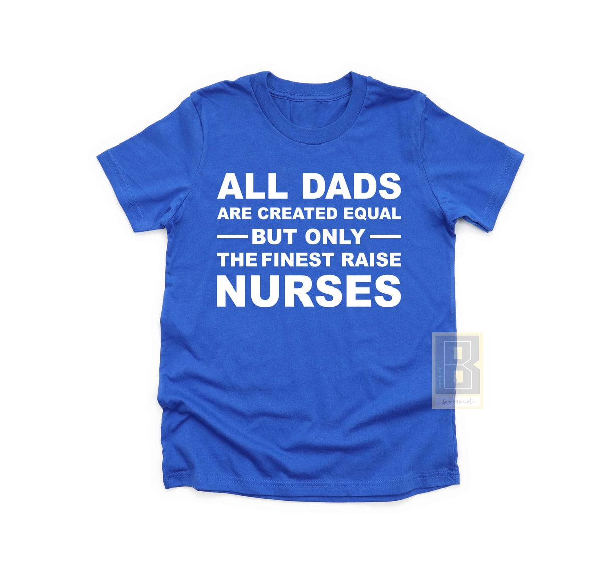 All Dads Are Cretaed Equal The Finest Raise Nurses T-Shirt - BookahShirts